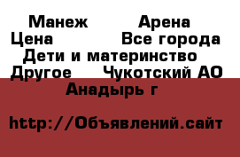 Манеж Globex Арена › Цена ­ 2 500 - Все города Дети и материнство » Другое   . Чукотский АО,Анадырь г.